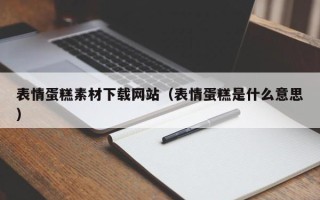 荆门表情蛋糕素材下载网站（表情蛋糕是什么意思）