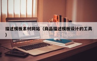 荆门描述模板素材网站（商品描述模板设计的工具）