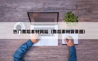 荆门热门舞蹈素材网站（舞蹈素材背景图）