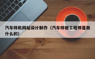 荆门汽车样机网站设计制作（汽车样板工程师是做什么的）