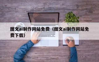 荆门图文ai制作网站免费（图文ai制作网站免费下载）