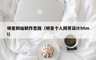 荆门明星网站制作思路（明星个人网页设计html）