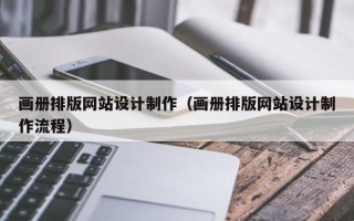 荆门画册排版网站设计制作（画册排版网站设计制作流程）