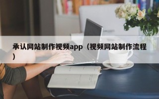 荆门承认网站制作视频app（视频网站制作流程）